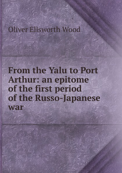 From the Yalu to Port Arthur: an epitome of the first period of the Russo-Japanese war