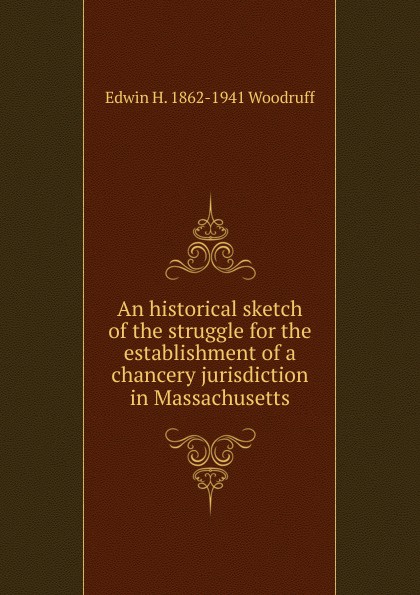 An historical sketch of the struggle for the establishment of a chancery jurisdiction in Massachusetts