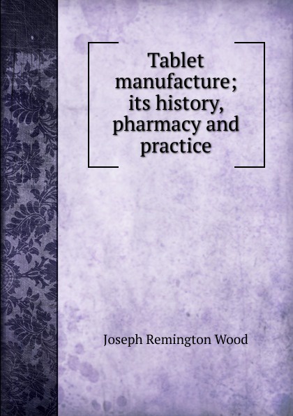 Tablet manufacture; its history, pharmacy and practice