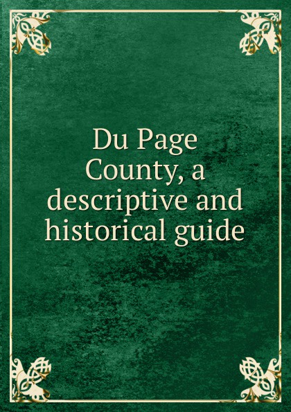 Du Page County, a descriptive and historical guide du page county a descriptive and historical guide