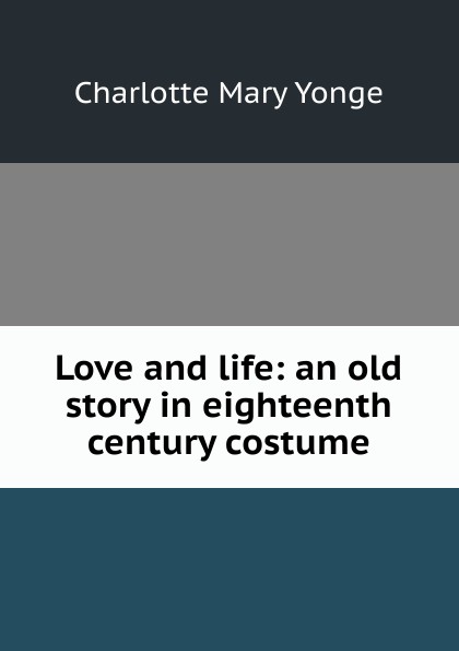 Charlotte Mary Yonge Love and life: an old story in eighteenth century costume Charlotte Mary Yonge Love and life: an old story in eighteenth century costume