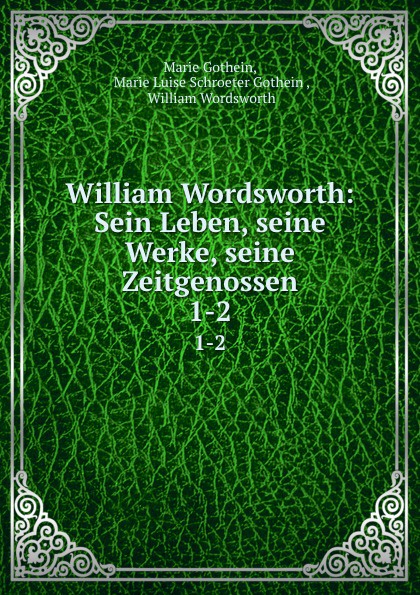 William Wordsworth: Sein Leben, seine Werke, seine Zeitgenossen. 1-2