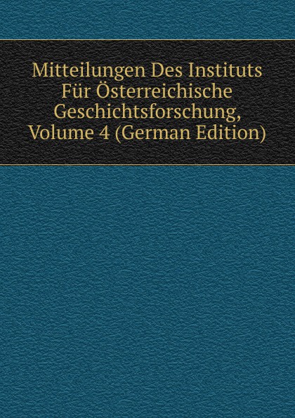 Mitteilungen Des Instituts Fur Osterreichische Geschichtsforschung Volume 4 German Edition купить в интернет магазине Ozon с быстрой доставкой - 