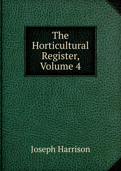 Joseph Harrison The Horticultural Register, Volume 4 joseph paxton the horticultural register 4