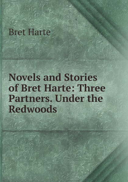 Bret Harte Novels and Stories of Bret Harte: Three Partners. Under the Redwoods Bret Harte Novels and Stories of Bret Harte: Three Partners. Under the Redwoods