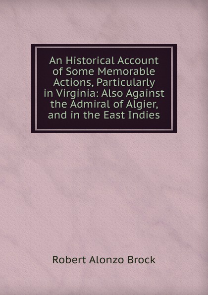 R. A. Brock An Historical Account of Some Memorable Actions, Particularly in Virginia: Also Against the Admiral of Algier, and in the East Indies цена R. A. Brock An Historical Account of Some Memorable Actions, Particularly in Virginia: Also Against the Admiral of Algier, and in the East Indies цены онлайн