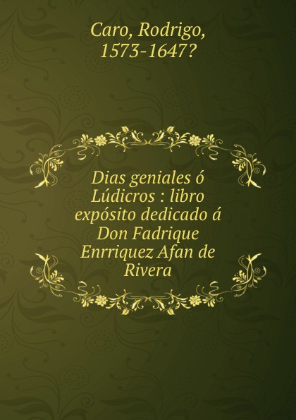 Dias geniales o Ludicros : libro exposito dedicado a Don Fadrique Enrriquez Afan de Rivera