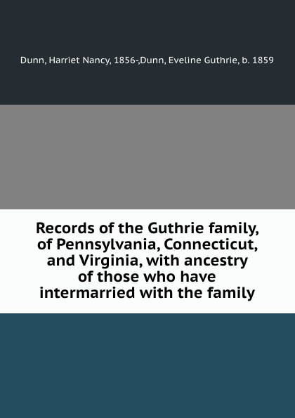 Records of the Guthrie family, of Pennsylvania, Connecticut, and Virginia, with ancestry of those who have intermarried with the family