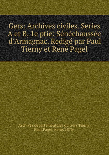 Gers: Archives civiles. Series A et B, 1e ptie: Senechaussee d.Armagnac. Redige par Paul Tierny et Rene Pagel