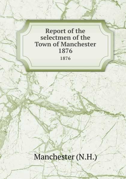 Report of the selectmen of the Town of Manchester. 1876