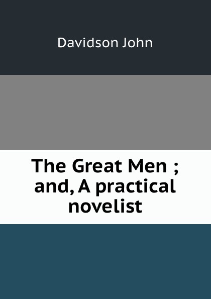 The Great Men ; and, A practical novelist