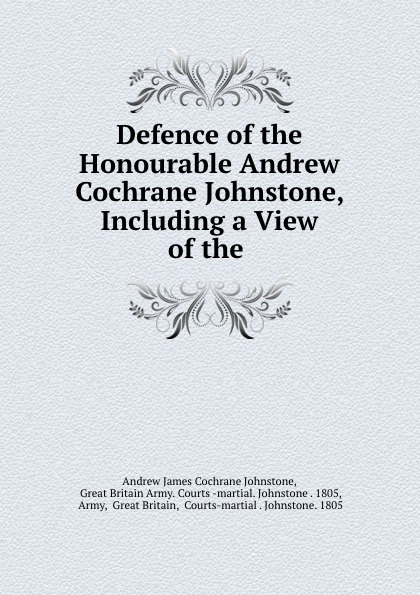 Andrew James Cochrane Johnstone Defence of the Honourable Andrew Cochrane Johnstone, Including a View of the . andrew james cochrane johnstone defence of the honourable andrew cochrane johnstone including a view of the