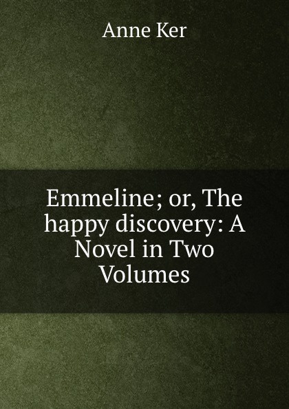 Emmeline; or, The happy discovery: A Novel in Two Volumes