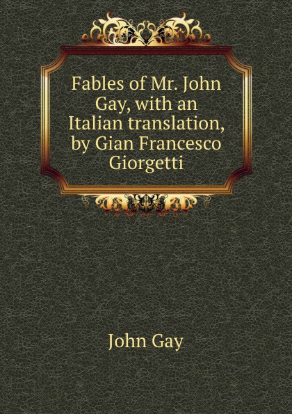 Fables of Mr. John Gay, with an Italian translation, by Gian Francesco Giorgetti