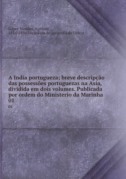 A India portugueza; breve descripcao das possessoes portuguezas na Asia, dividida em dois volumes. Publicada por ordem do Ministerio da Marinha. 01
