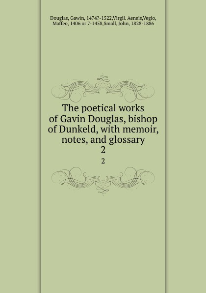 The poetical works of Gavin Douglas, bishop of Dunkeld, with memoir, notes, and glossary. 2