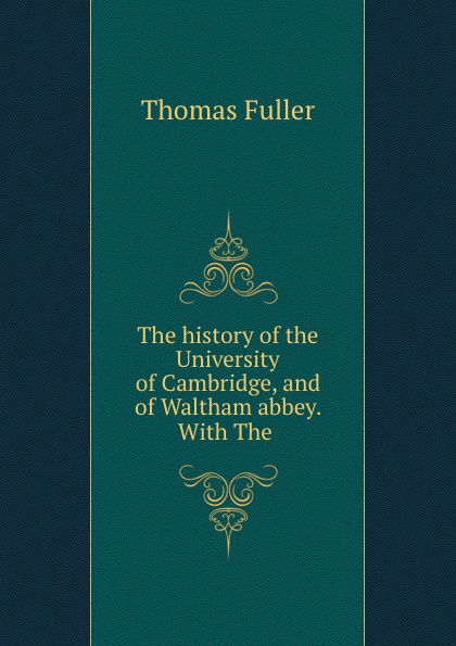 The history of the University of Cambridge, and of Waltham abbey. With The .