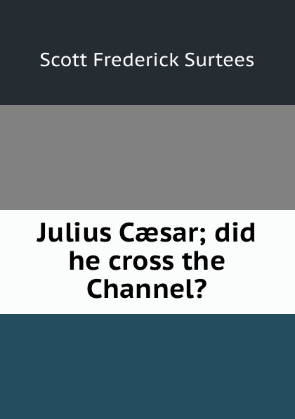 Julius Caesar; did he cross the Channel.