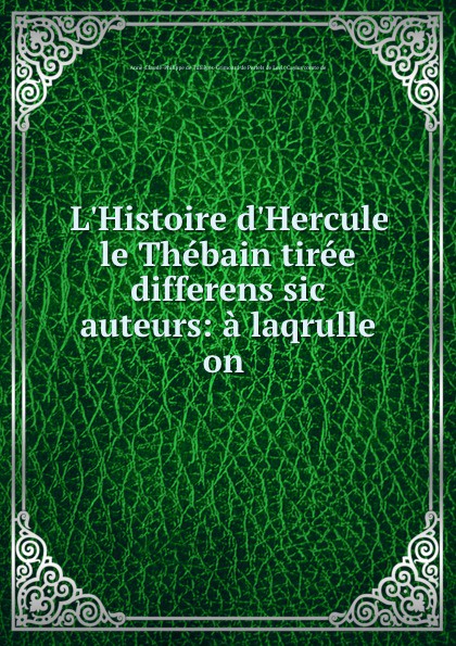 Anne-Claude-Philippe de Tubières-Grimoard de Pestels de Levis Caylus de L.Histoire d.Hercule le Thebain tiree differens sic auteurs: a laqrulle on .