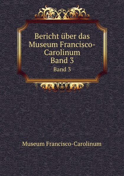 Bericht uber das Museum Francisco-Carolinum. Band 3