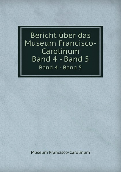 Bericht uber das Museum Francisco-Carolinum. Band 4 - Band 5