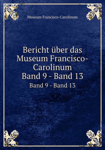 Bericht uber das Museum Francisco-Carolinum. Band 9 - Band 13