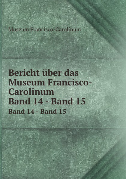 Bericht uber das Museum Francisco-Carolinum. Band 14 - Band 15