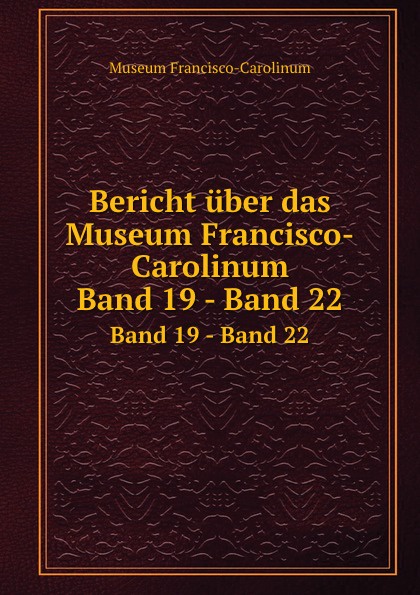 Bericht uber das Museum Francisco-Carolinum. Band 19 - Band 22