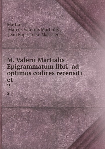 M. Valerii Martialis Epigrammatum libri: ad optimos codices recensiti et . 2