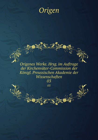 Origenes Werke. Hrsg. im Auftrage der Kirchenvater-Commission der Konigl. Preussischen Akademie der Wissenschaften. 03