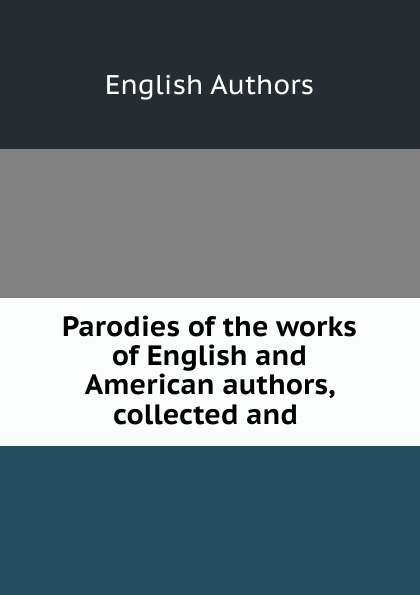 Parodies of the works of English and American authors, collected and .