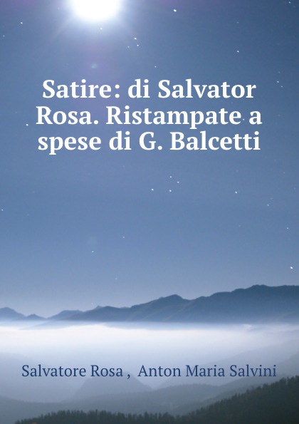 Satire: di Salvator Rosa. Ristampate a spese di G. Balcetti