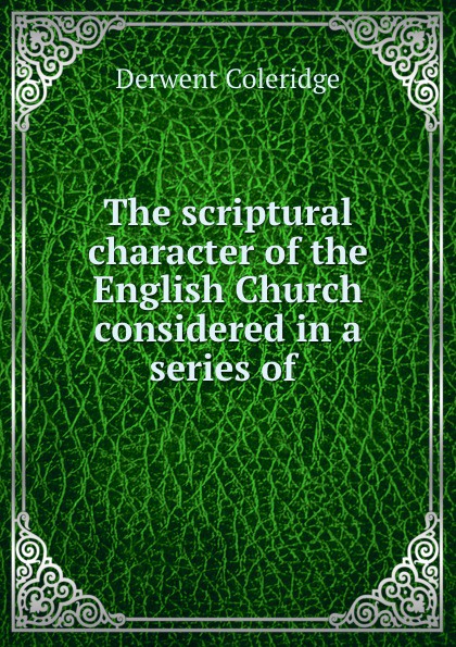 The scriptural character of the English Church considered in a series of .