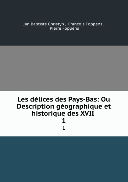 Les delices des Pays-Bas: Ou Description geographique et historique des XVII . 1