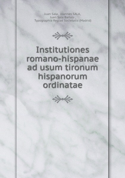 Institutiones romano-hispanae ad usum tironum hispanorum ordinatae