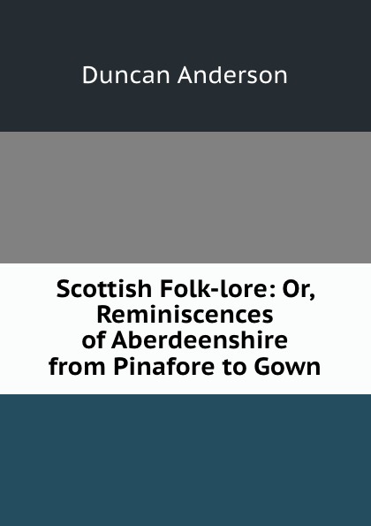 Scottish Folk-lore: Or, Reminiscences of Aberdeenshire from Pinafore to Gown