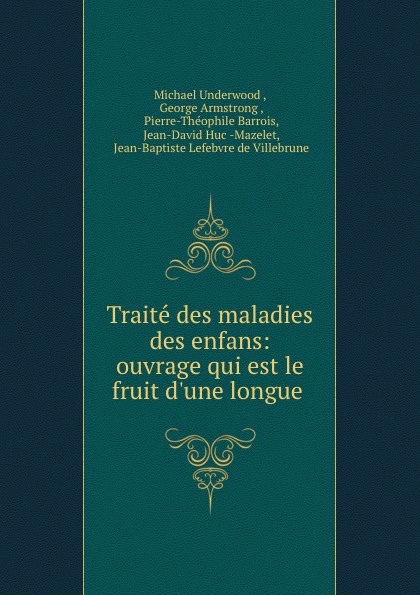 Traite des maladies des enfans: ouvrage qui est le fruit d.une longue .