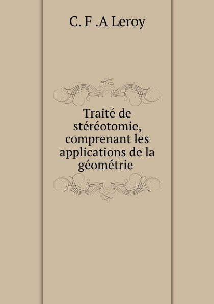 Traite de stereotomie, comprenant les applications de la geometrie .