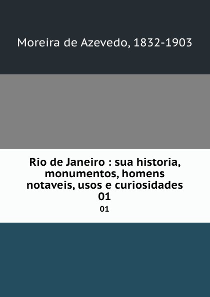 Moreira de Azevedo Rio de Janeiro : sua historia, monumentos, homens notaveis, usos e curiosidades. 01 Moreira de Azevedo Rio de Janeiro : sua historia, monumentos, homens notaveis, usos e curiosidades. 01