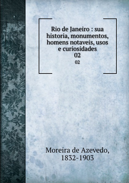 Moreira de Azevedo Rio de Janeiro : sua historia, monumentos, homens notaveis, usos e curiosidades. 02 Moreira de Azevedo Rio de Janeiro : sua historia, monumentos, homens notaveis, usos e curiosidades. 02