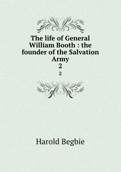 The life of General William Booth : the founder of the Salvation Army. 2