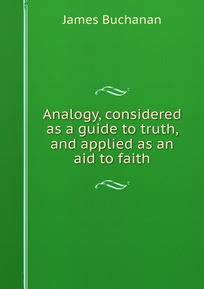 Analogy, considered as a guide to truth, and applied as an aid to faith