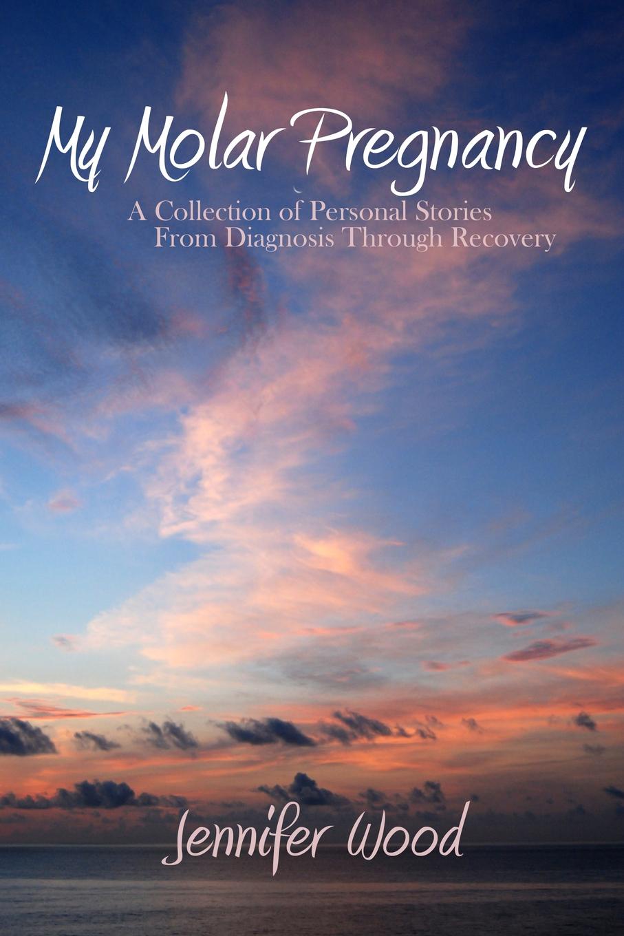 My Molar Pregnancy. A Collection of Personal Stories From Diagnosis Through Recovery