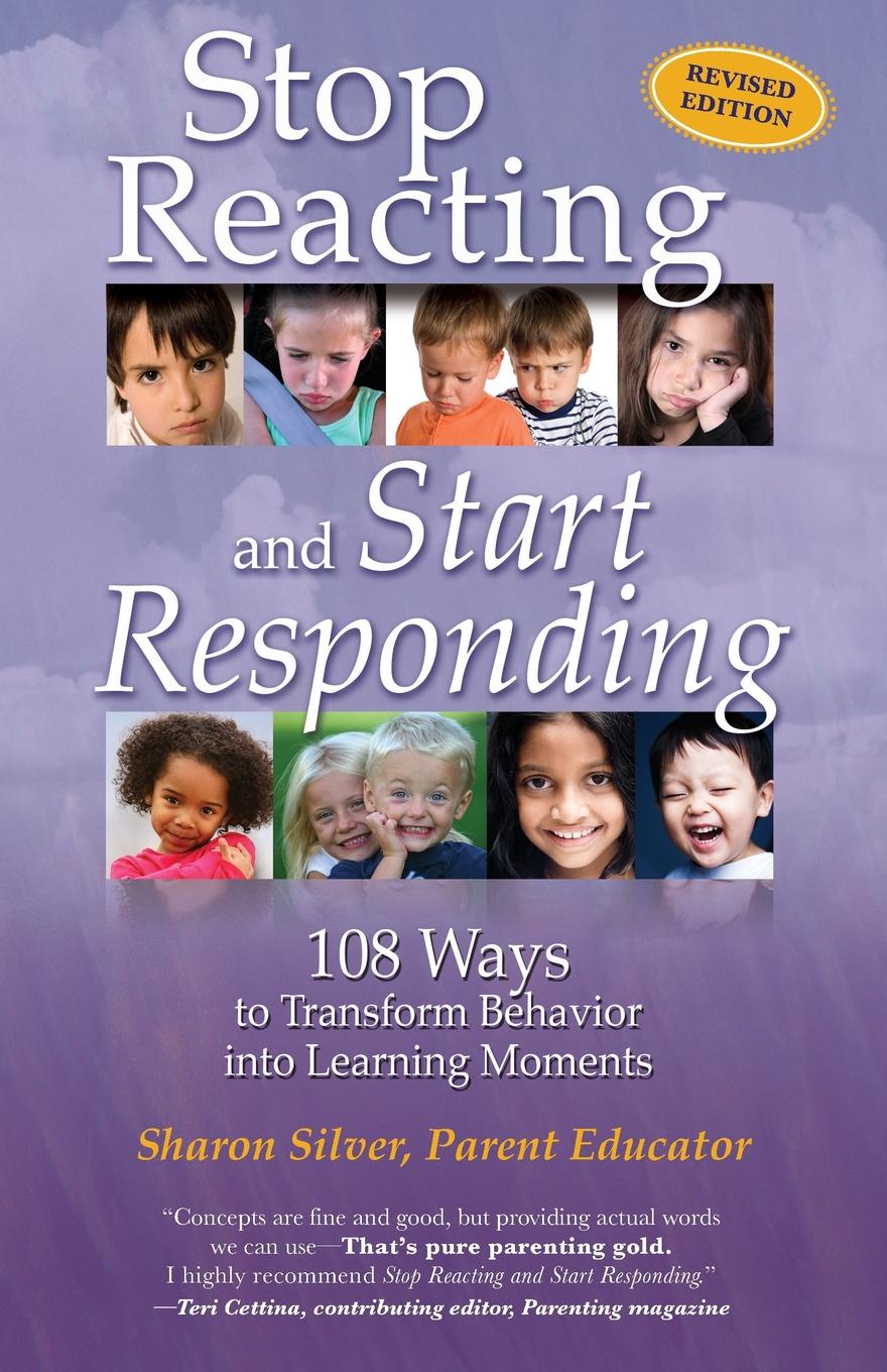 Stop Reacting and Start Responding. 108 Ways to Transform Behavior into Learning Moments