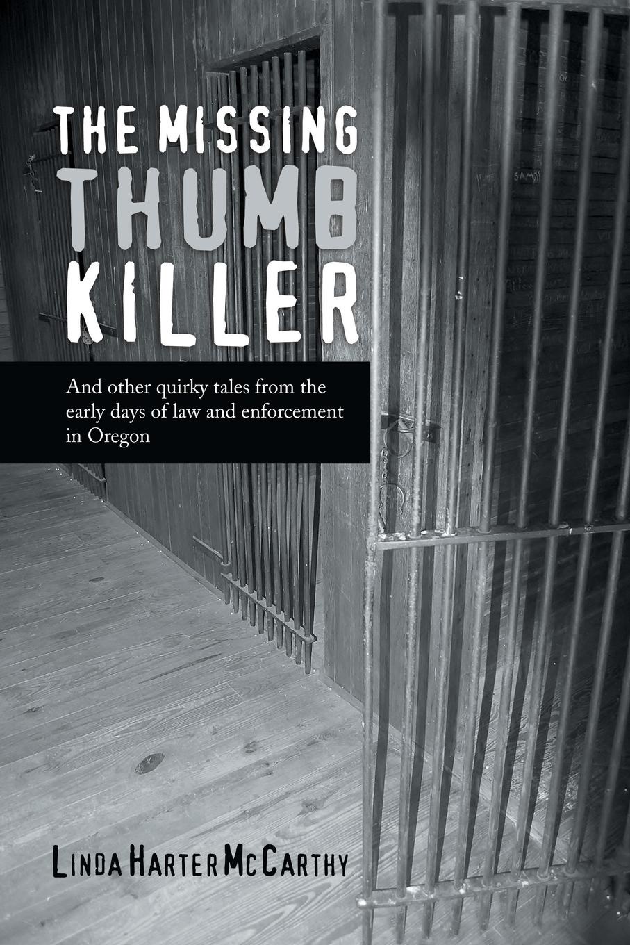 The Missing Thumb Killer. And Other Quirky Tales from the Early Days of Law and Enforcement in Oregon