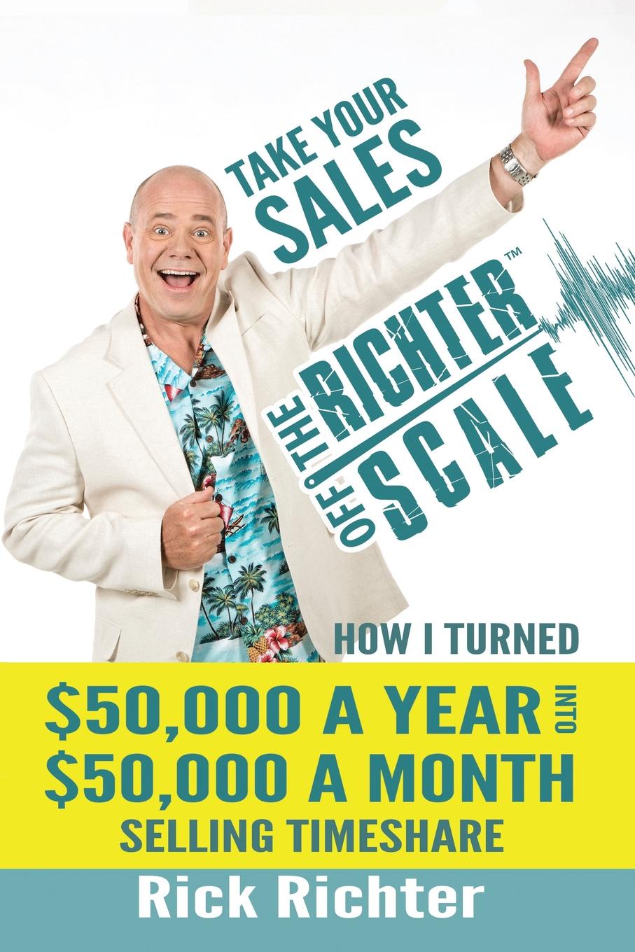 Take Your Sales Off the Richter Scale. How I Turned .50,000 A Year Into .50,000 A Month Selling Timeshare