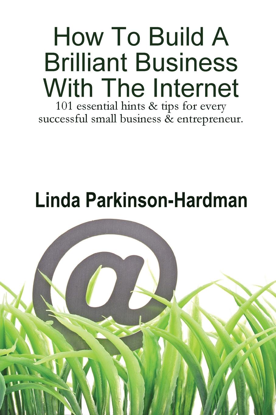 How to Build a Brilliant Business with the Internet. 101 Essential Hints for Every Successful Small Business and Entrepreneur.