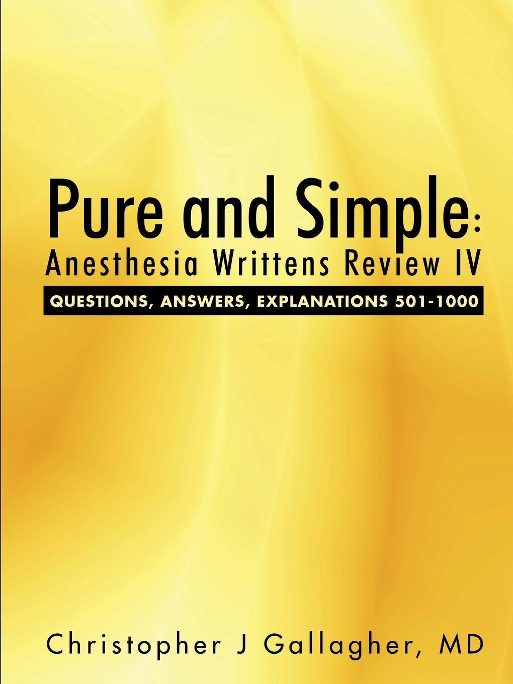 Pure and Simple. Anesthesia Writtens Review IV Questions, Answers, Explanations 501-1000