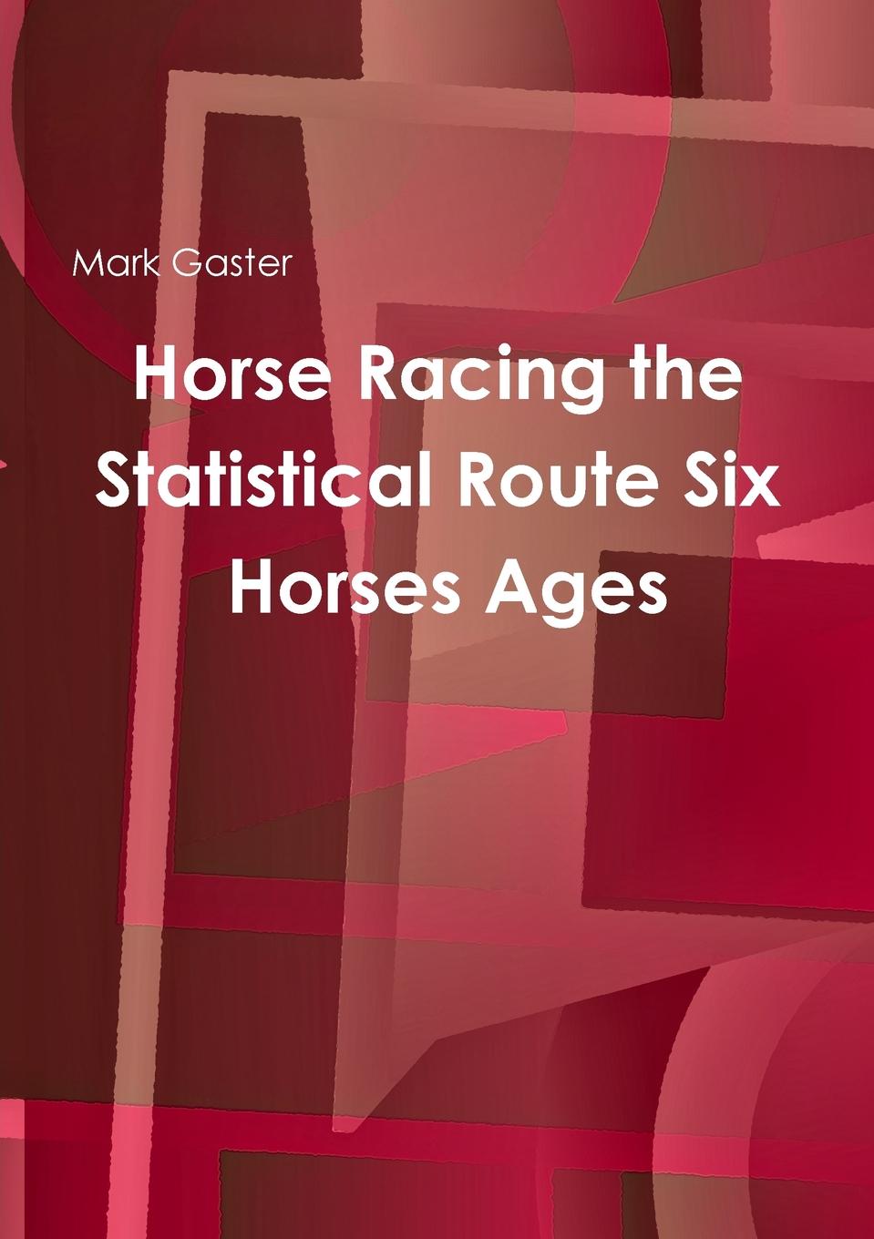 Mark Gaster Horse Racing the Statistical Route Six Horses Ages mark gaster horse racing the statistical route four purely odds starting prices sp s of horses