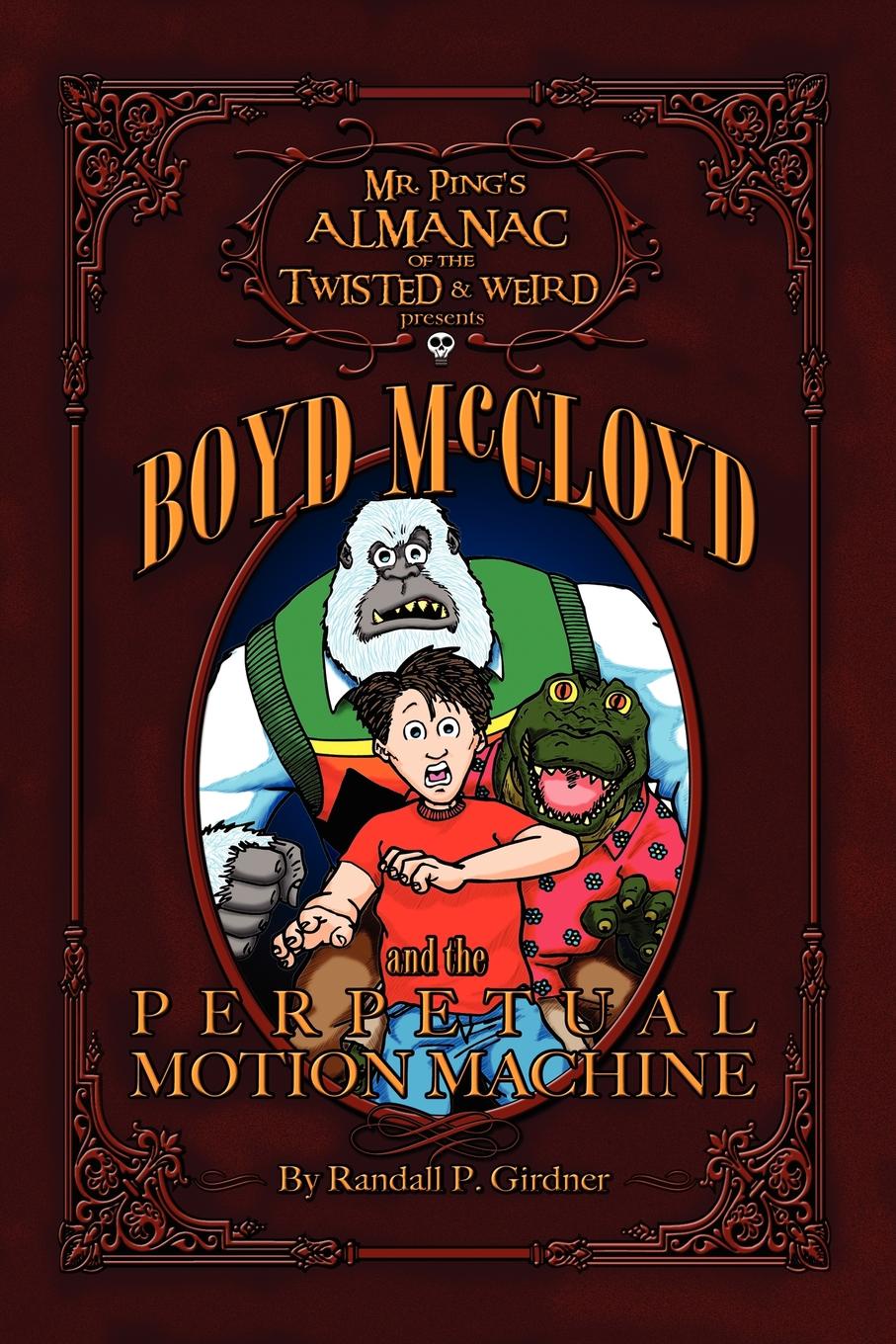 Mr. Ping.s Almanac of the Twisted . Weird presents Boyd McCloyd and the Perpetual Motion Machine